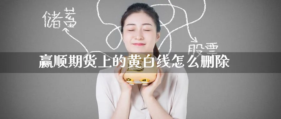 赢顺期货上的黄白线怎么删除_https://www.tian1ad.com_铜期货_第1张