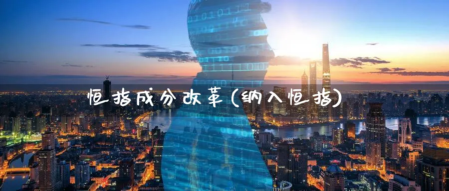 恒指成分(纳入恒指)_https://www.tian1ad.com_期货学院_第1张
