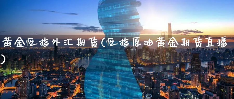 黄金恒指外汇期货(恒指原油黄金期货直播)_https://www.tian1ad.com_期货学院_第1张