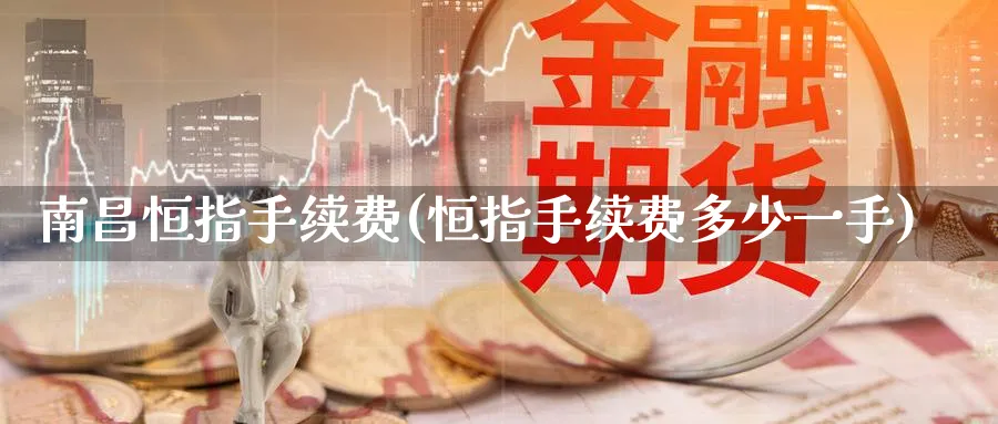 南昌恒指手续费(恒指手续费多少一手)_https://www.tian1ad.com_黄金期货_第1张