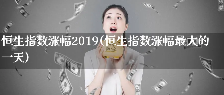 恒生指数涨幅2019(恒生指数涨幅最大的一天)_https://www.tian1ad.com_黄金直播室_第1张