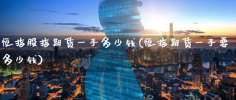 恒指股指期货一手多少钱(恒指期货一手要多少钱)_https://www.tian1ad.com_黄金期货_第1张