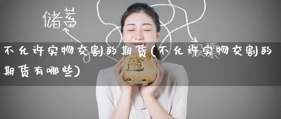 不允许实物交割的期货(不允许实物交割的期货有哪些)_铜期货_第1张_黄金直播室 不允许实物交割的期货(不允许实物交割的期货有哪些)_https://www.tian1ad.com_铜期货_第1张