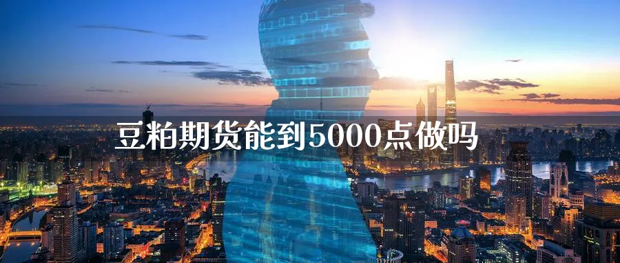 豆粕期货能到5000点做吗_https://www.tian1ad.com_期货学院_第1张