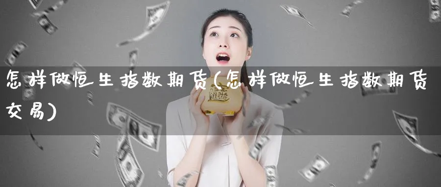 怎样做恒生指数期货(怎样做恒生指数期货交易)_https://www.tian1ad.com_铜期货_第1张