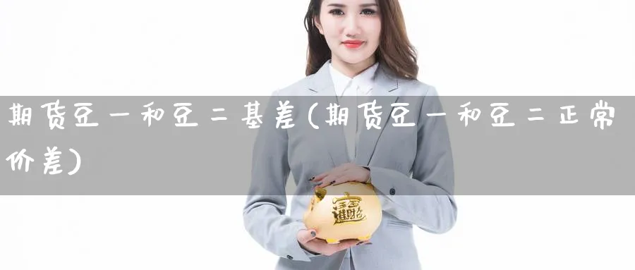 期货豆一和豆二基差(期货豆一和豆二正常价差)_https://www.tian1ad.com_黄金期货_第1张