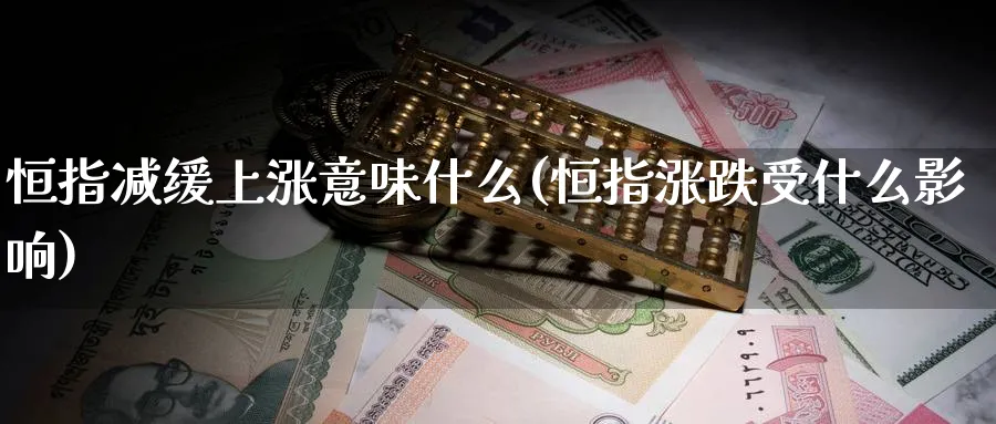 恒指减缓上涨意味什么(恒指涨跌受什么影响)_https://www.tian1ad.com_铜期货_第1张