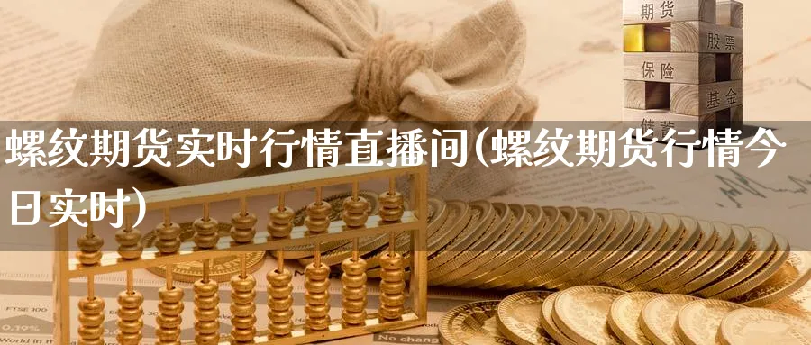 螺纹期货实时行情直播间(螺纹期货行情今日实时)_https://www.tian1ad.com_铜期货_第1张