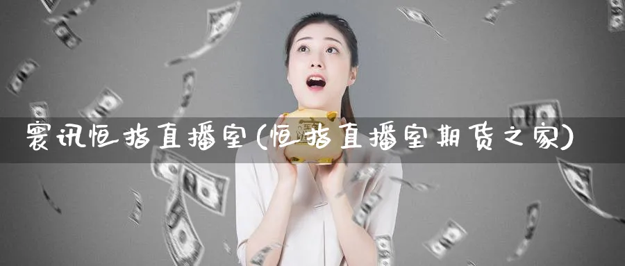 寰讯恒指直播室(恒指直播室期货之家)_https://www.tian1ad.com_铜期货_第1张