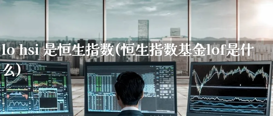 lo hsi 是恒生指数(恒生指数基金lof是什么)_https://www.tian1ad.com_黄金直播室_第1张