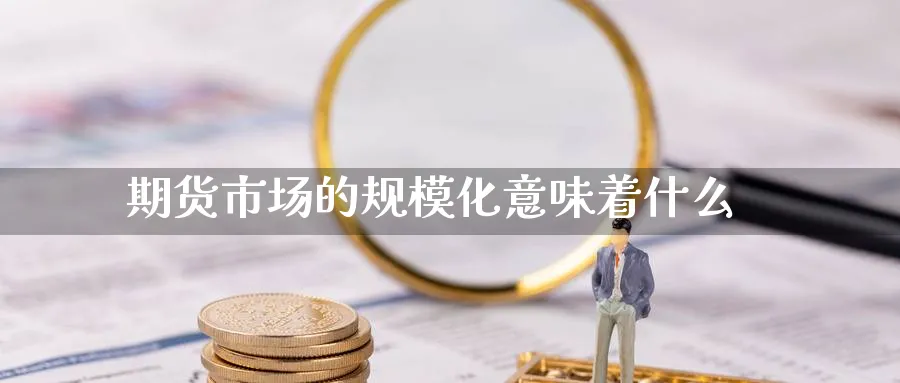 期货市场的规模化意味着什么_https://www.tian1ad.com_黄金直播室_第1张