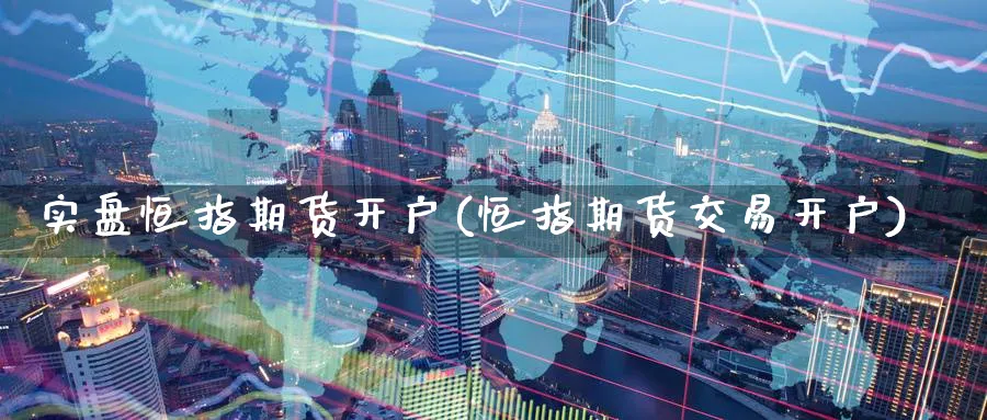 实盘恒指期货开户(恒指期货交易开户)_https://www.tian1ad.com_黄金期货_第1张