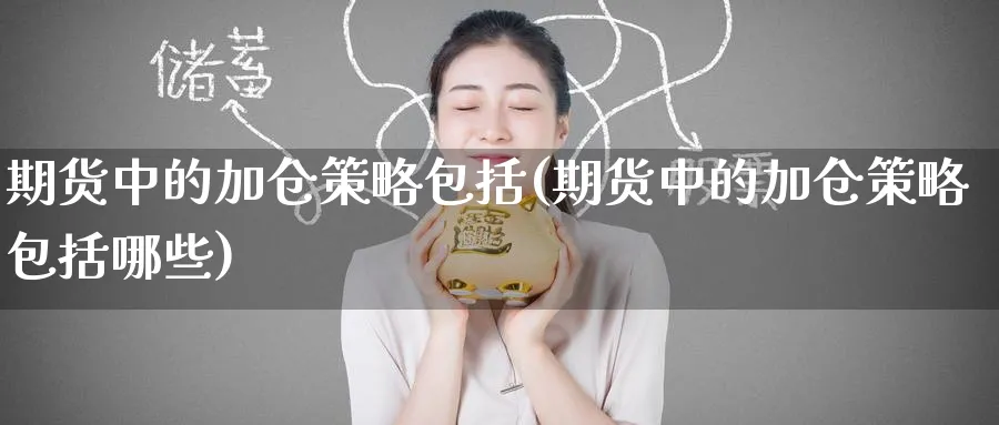 期货中的加仓策略包括(期货中的加仓策略包括哪些)_https://www.tian1ad.com_期货学院_第1张