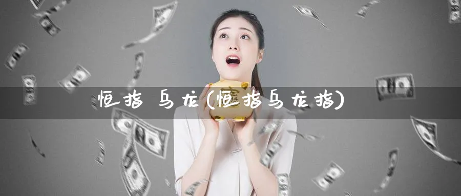 恒指 乌龙(恒指乌龙指)_https://www.tian1ad.com_铜期货_第1张