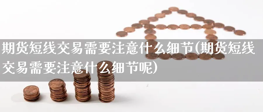 期货短线交易需要注意什么细节(期货短线交易需要注意什么细节呢)_黄金期货_第1张_黄金直播室 期货短线交易需要注意什么细节(期货短线交易需要注意什么细节呢)_https://www.tian1ad.com_黄金期货_第1张