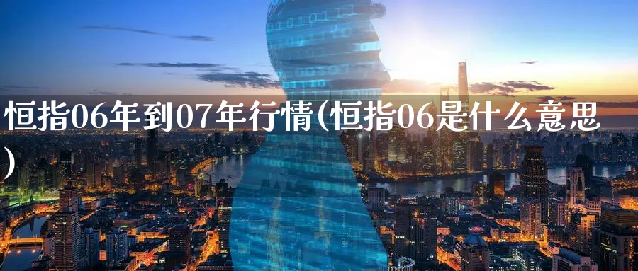 恒指06年到07年行情(恒指06是什么意思)_https://www.tian1ad.com_期货学院_第1张
