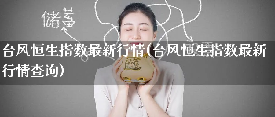 台风恒生指数最新行情(台风恒生指数最新行情查询)_黄金期货_第1张_黄金直播室 台风恒生指数最新行情(台风恒生指数最新行情查询)_https://www.tian1ad.com_黄金期货_第1张