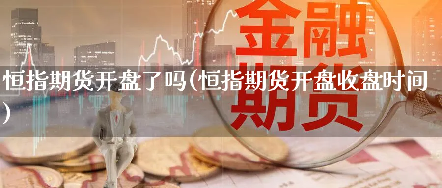 恒指期货开盘了吗(恒指期货开盘收盘时间)_https://www.tian1ad.com_黄金直播室_第1张