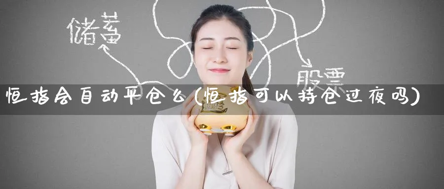 恒指会自动平仓么(恒指可以持仓过夜吗)_https://www.tian1ad.com_铜期货_第1张