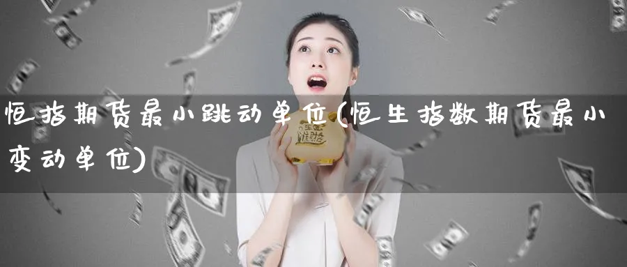 恒指期货最小跳动单位(恒生指数期货最小变动单位)_https://www.tian1ad.com_期货学院_第1张