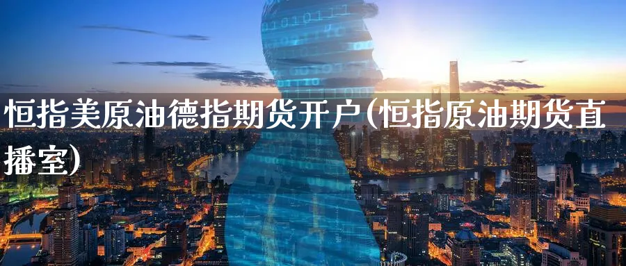 恒指美原油德指期货开户(恒指原油期货直播室)_https://www.tian1ad.com_黄金期货_第1张