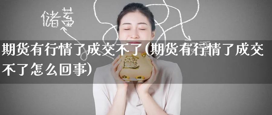 期货有行情了成交不了(期货有行情了成交不了怎么回事)_https://www.tian1ad.com_黄金期货_第1张