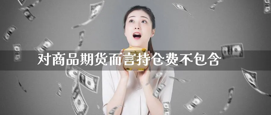 对商品期货而言持仓费不包含_https://www.tian1ad.com_铜期货_第1张