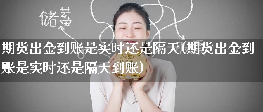 期货出金到账是实时还是隔天(期货出金到账是实时还是隔天到账)_黄金直播室_第1张_黄金直播室 期货出金到账是实时还是隔天(期货出金到账是实时还是隔天到账)_https://www.tian1ad.com_黄金直播室_第1张