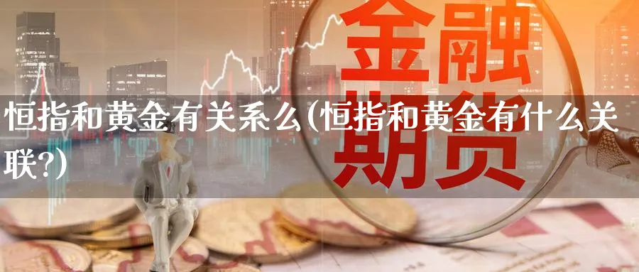 恒指和黄金有关系么(恒指和黄金有什么关联?)_黄金直播室_第1张_黄金直播室 恒指和黄金有关系么(恒指和黄金有什么关联?)_https://www.tian1ad.com_黄金直播室_第1张