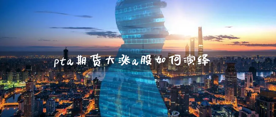 pta期货大涨a股如何演绎_https://www.tian1ad.com_期货学院_第1张