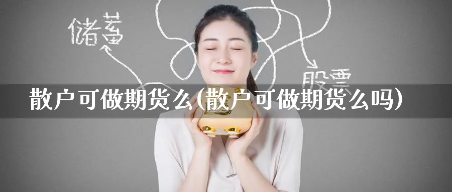 散户可做期货么(散户可做期货么吗)_https://www.tian1ad.com_铜期货_第1张