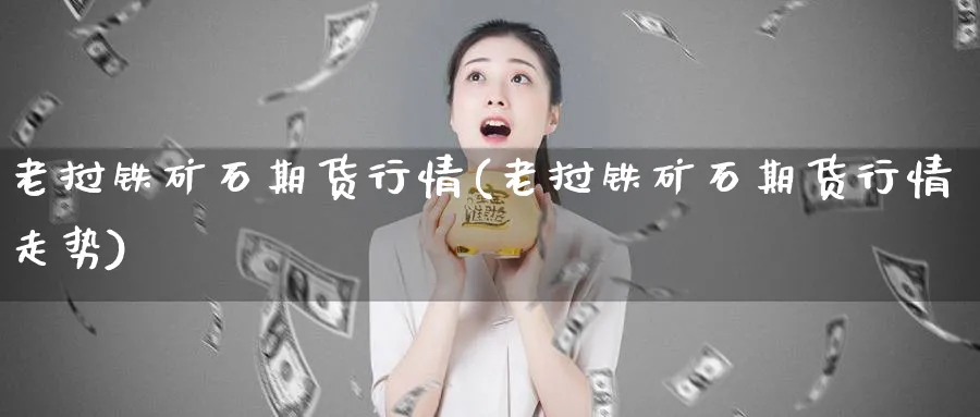 老挝铁矿石期货行情(老挝铁矿石期货行情走势)_https://www.tian1ad.com_黄金期货_第1张