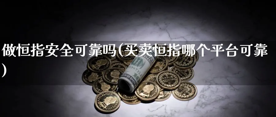 做恒指安全可靠吗(买卖恒指哪个平台可靠)_黄金期货_第1张_黄金直播室 做恒指安全可靠吗(买卖恒指哪个平台可靠)_https://www.tian1ad.com_黄金期货_第1张