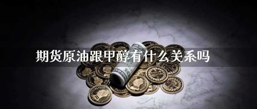 期货原油跟甲醇有什么关系吗_https://www.tian1ad.com_黄金直播室_第1张