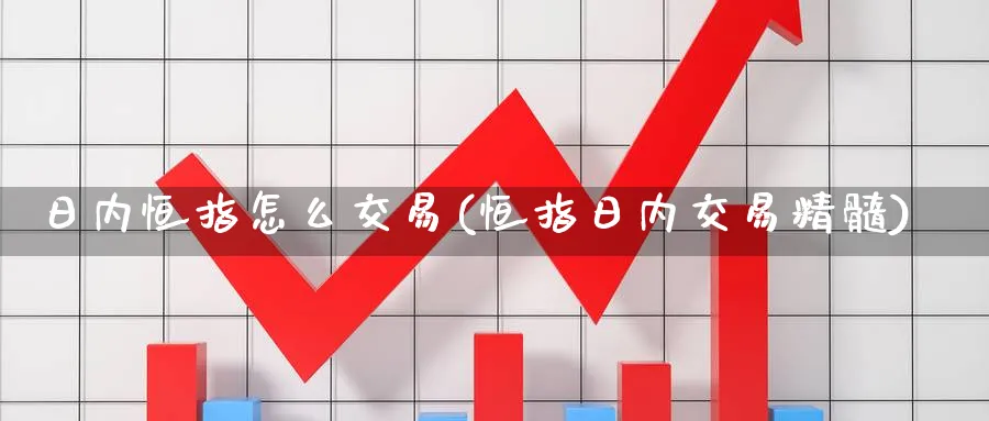 日内恒指怎么交易(恒指日内交易精髓)_https://www.tian1ad.com_黄金直播室_第1张