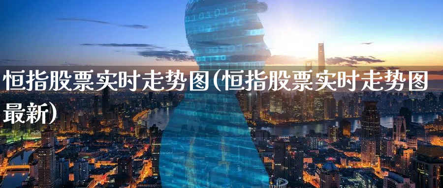 恒指股票实时走势图(恒指股票实时走势图最新)_https://www.tian1ad.com_铜期货_第1张