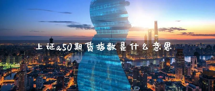 上证a50期货指数是什么意思_https://www.tian1ad.com_黄金直播室_第1张