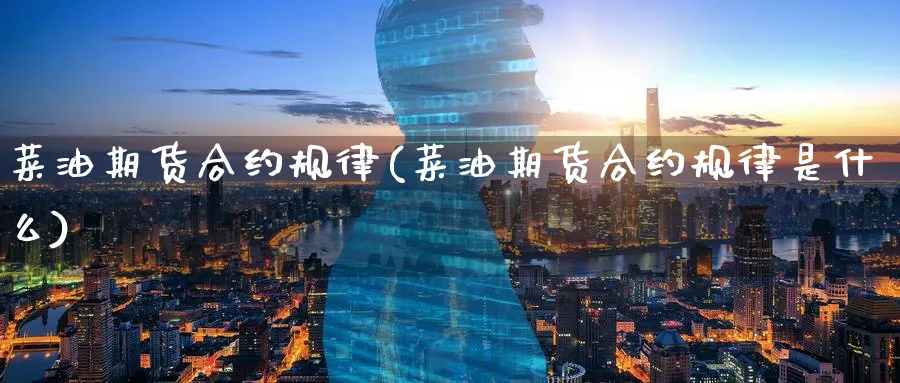 菜油期货合约规律(菜油期货合约规律是什么)_https://www.tian1ad.com_期货学院_第1张