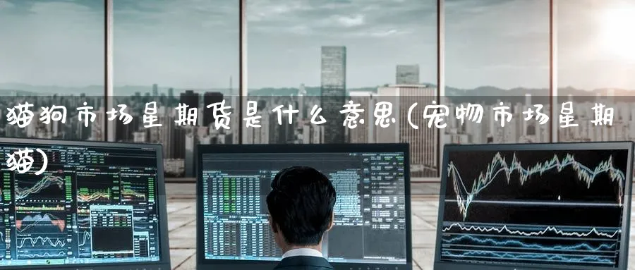 猫狗市场星期货是什么意思(宠物市场星期猫)_https://www.tian1ad.com_黄金期货_第1张