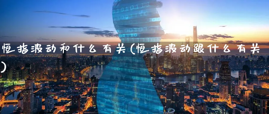 恒指波动和什么有关(恒指波动跟什么有关)_https://www.tian1ad.com_期货学院_第1张