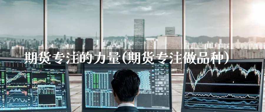 期货专注的力量(期货专注做品种)_https://www.tian1ad.com_黄金期货_第1张
