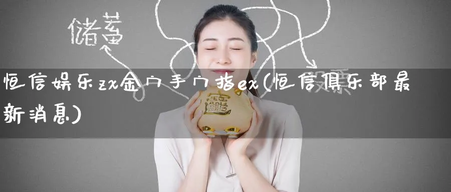 恒信娱乐zx金宀手宀指ex(恒信俱乐部最新消息)_https://www.tian1ad.com_铜期货_第1张
