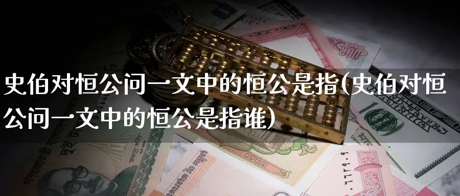史伯对恒公问一文中的恒公是指(史伯对恒公问一文中的恒公是指谁)_https://www.tian1ad.com_黄金期货_第1张