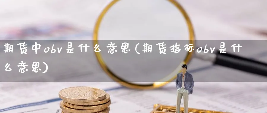 期货中obv是什么意思(期货指标obv是什么意思)_https://www.tian1ad.com_黄金直播室_第1张