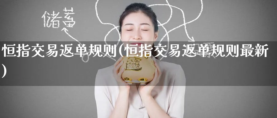 恒指交易返单规则(恒指交易返单规则最新)_https://www.tian1ad.com_黄金期货_第1张