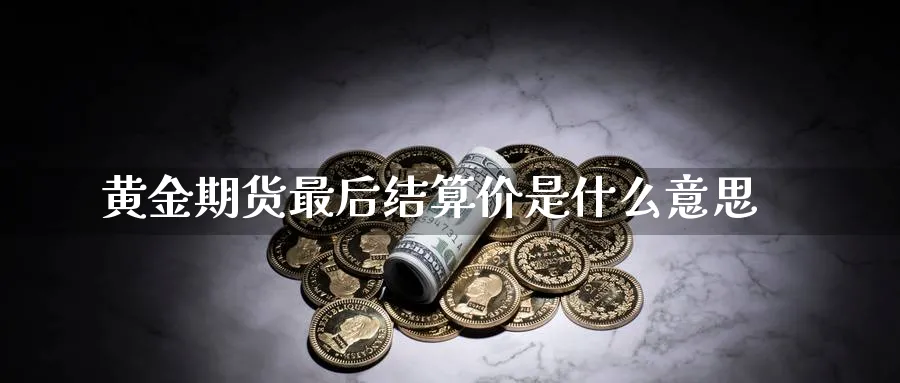 黄金期货最后结算价是什么意思_https://www.tian1ad.com_黄金直播室_第1张