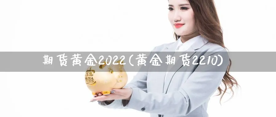 期货黄金2022(黄金期货2210)_https://www.tian1ad.com_黄金期货_第1张