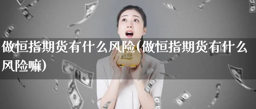 做恒指期货有什么风险(做恒指期货有什么风险嘛)_https://www.tian1ad.com_期货学院_第1张