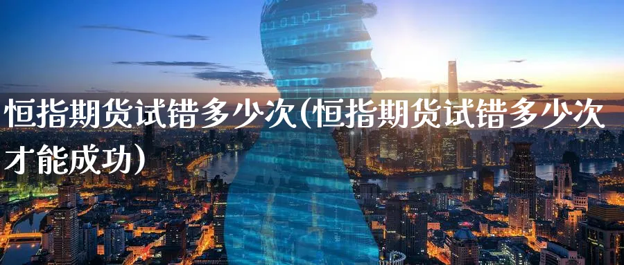 恒指期货试错多少次(恒指期货试错多少次才能成功)_https://www.tian1ad.com_黄金期货_第1张