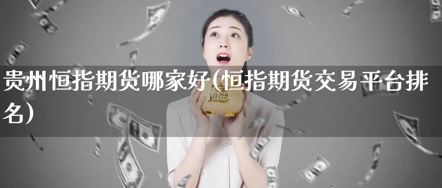 贵州恒指期货哪家好(恒指期货交易平台排名)_黄金期货_第1张_黄金直播室 贵州恒指期货哪家好(恒指期货交易平台排名)_https://www.tian1ad.com_黄金期货_第1张